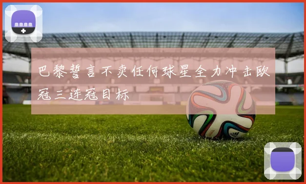 巴黎誓言不卖任何球星全力冲击欧冠三连冠目标