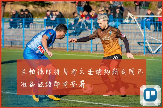 兰帕德即将与考文垂续约新合同已准备就绪即将签署