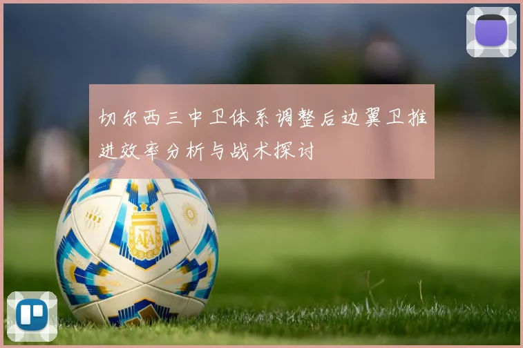 切尔西三中卫体系调整后边翼卫推进效率分析与战术探讨