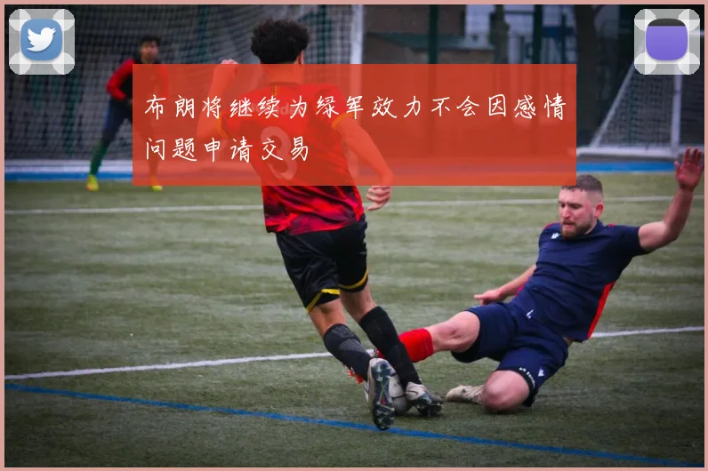 布朗将继续为绿军效力不会因感情问题申请交易