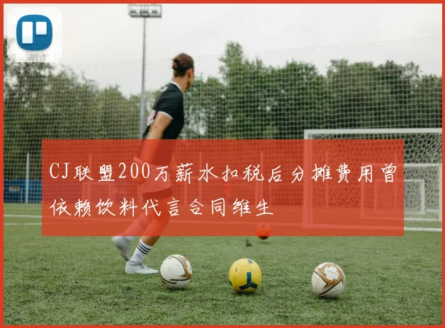 CJ联盟200万薪水扣税后分摊费用曾依赖饮料代言合同维生