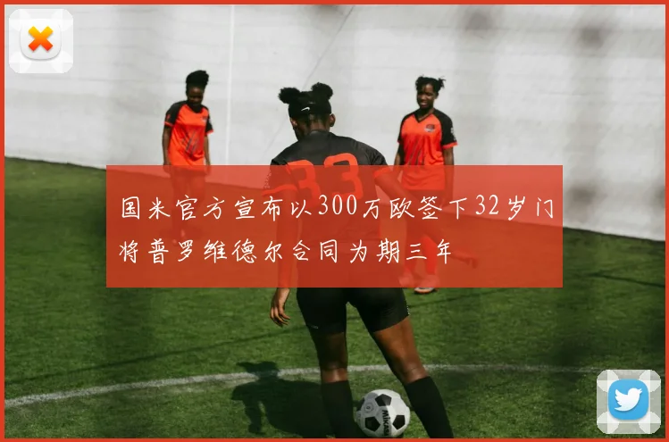 国米官方宣布以300万欧签下32岁门将普罗维德尔合同为期三年