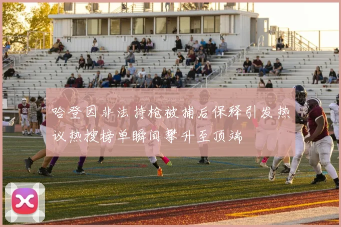 哈登因非法持枪被捕后保释引发热议热搜榜单瞬间攀升至顶端