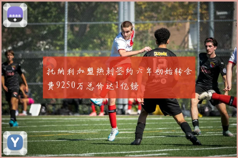 托纳利加盟热刺签约六年初始转会费9250万总价达1亿镑