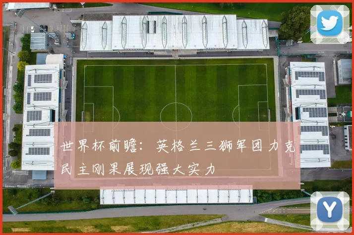 世界杯前瞻：英格兰三狮军团力克民主刚果展现强大实力