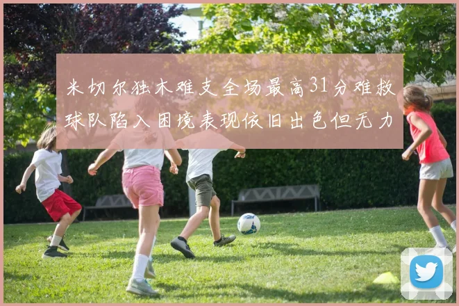 米切尔独木难支全场最高31分难救球队陷入困境表现依旧出色但无力回天