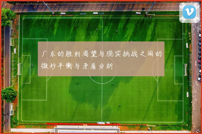 广东的胜利渴望与现实挑战之间的微妙平衡与矛盾分析