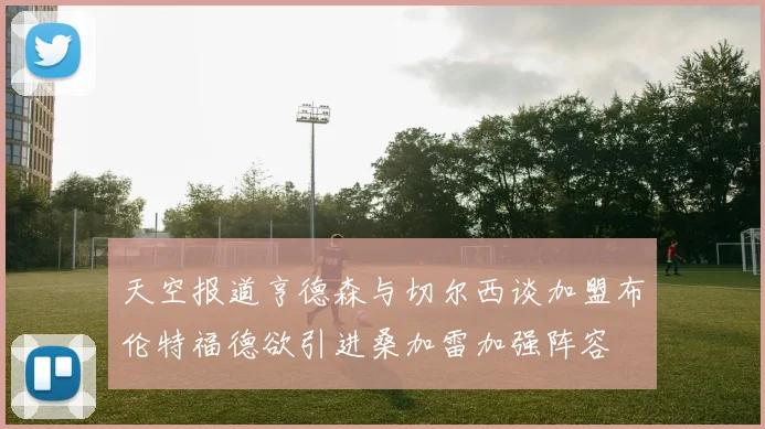 天空报道亨德森与切尔西谈加盟布伦特福德欲引进桑加雷加强阵容
