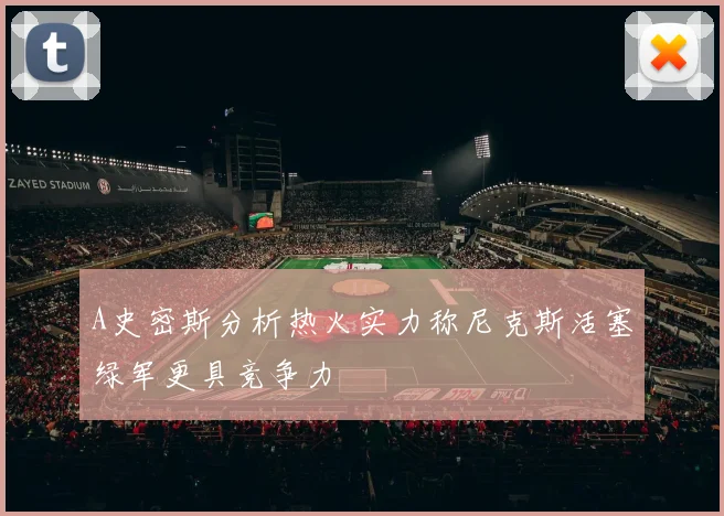 A史密斯分析热火实力称尼克斯活塞绿军更具竞争力