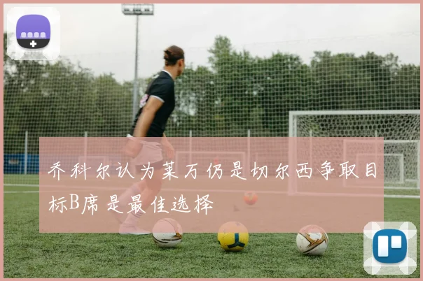 乔科尔认为莱万仍是切尔西争取目标B席是最佳选择