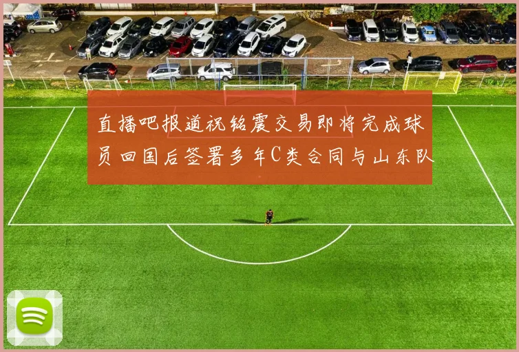 直播吧报道祝铭震交易即将完成球员回国后签署多年C类合同与山东队续约