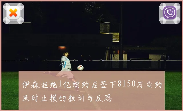伊森拒绝1亿续约后签下8150万合约及时止损的教训与反思