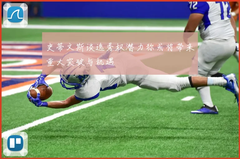 史蒂文斯谈选秀权潜力称或将带来重大突破与机遇